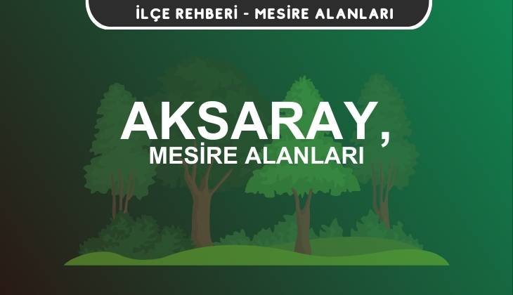 Aksaray Mesire Alanları Listesi - Kamp ve Piknik Yerleri