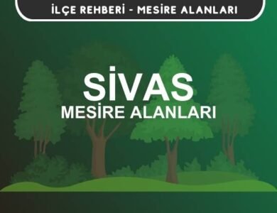 Sivas Mesire Alanları Listesi - Kamp ve Piknik Yerleri