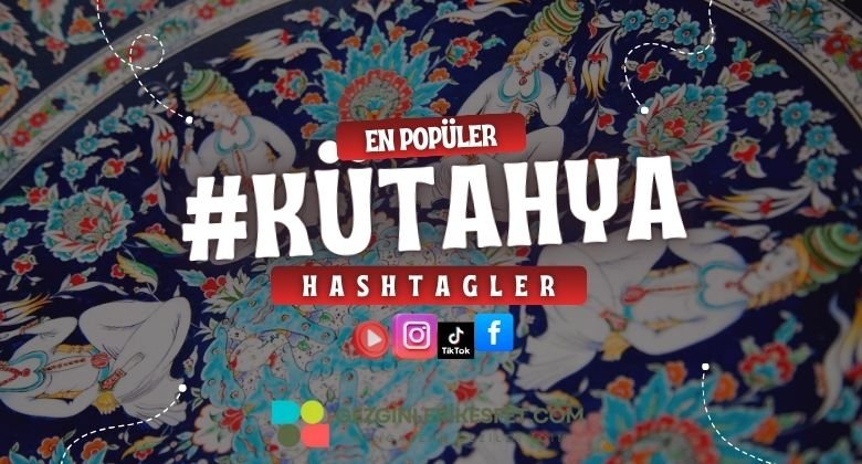 Kütahya En Popüler Hashtagler - Instagram - Tiktok - Shorts